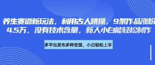 养生赛道新玩法,利用古人跳操,9条作品涨粉4.5W,没有技术含量,新人小白能轻松制作-青年云网创—高质量项目商城