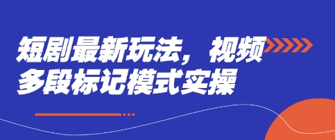 短剧最新玩法，视频多段标记模式实操-青年云网创—高质量项目商城
