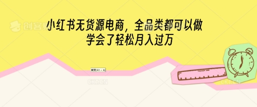 小红书无货源电商，全品类都可以做，学会了轻松月入过W-青年云网创—高质量项目商城