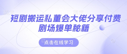 短剧搬运私董会大佬分享付费剧场爆单秘籍-青年云网创—高质量项目商城