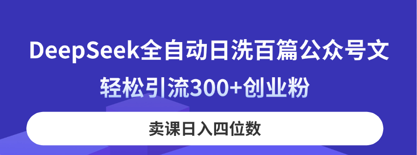 (14326期)DeepSeek全自动日洗百篇公众号文,轻松引流300+创业粉,卖课日入四位数!-青年云网创—高质量项目商城