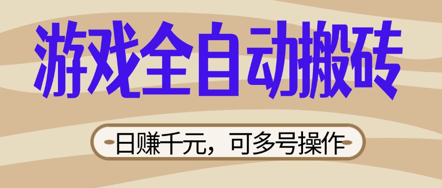 (14150期)游戏全自动搬砖,日赚千元,可多号操作,新手小白宝妈躺赚-青年云网创—高质量项目商城